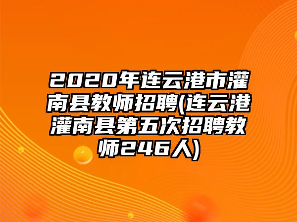 2020年連云港市灌南縣教師招聘(連云港灌南縣第五次招聘教師246人)