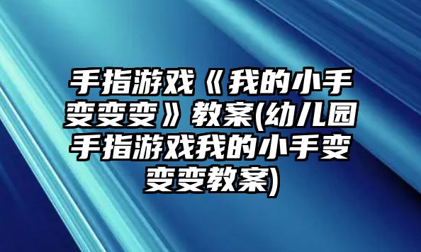 手指游戲《我的小手變變變》教案(幼兒園手指游戲我的小手變變變教案)