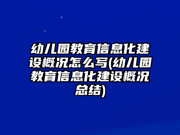 幼兒園教育信息化建設(shè)概況怎么寫(xiě)(幼兒園教育信息化建設(shè)概況總結(jié))