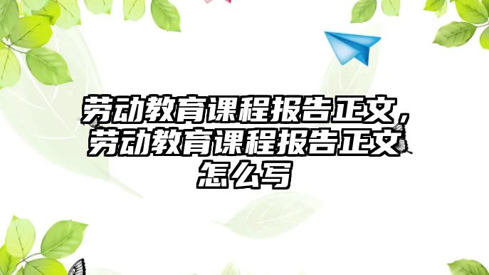 勞動教育課程報告正文，勞動教育課程報告正文怎么寫