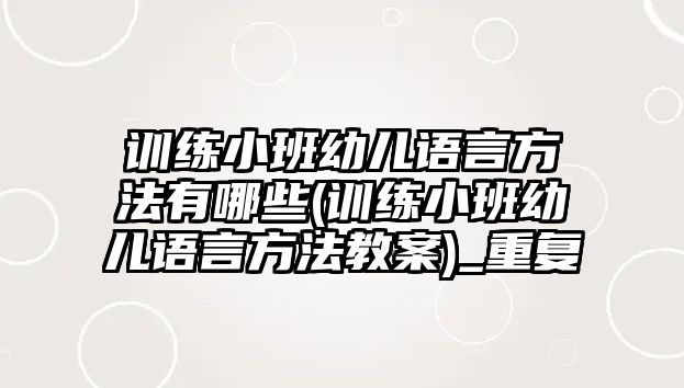 訓(xùn)練小班幼兒語言方法有哪些(訓(xùn)練小班幼兒語言方法教案)_重復(fù)