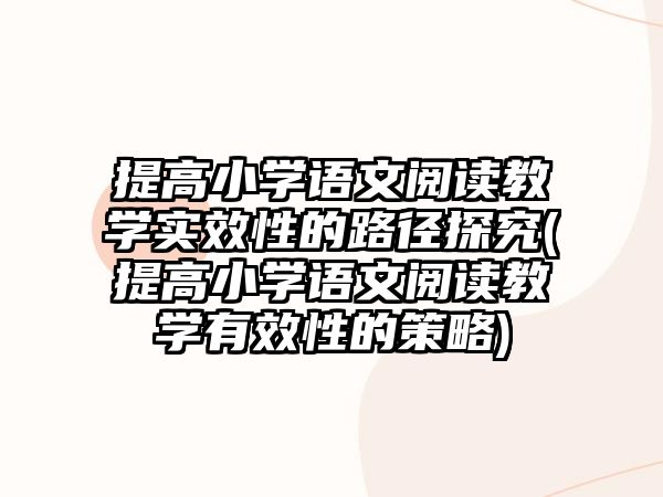 提高小學(xué)語文閱讀教學(xué)實效性的路徑探究(提高小學(xué)語文閱讀教學(xué)有效性的策略)