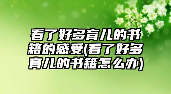 看了好多育兒的書籍的感受(看了好多育兒的書籍怎么辦)