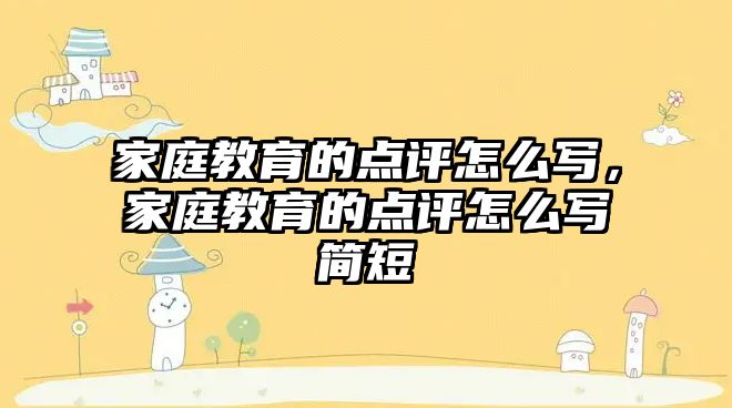 家庭教育的點評怎么寫，家庭教育的點評怎么寫簡短