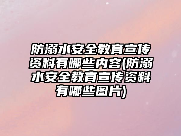 防溺水安全教育宣傳資料有哪些內容(防溺水安全教育宣傳資料有哪些圖片)