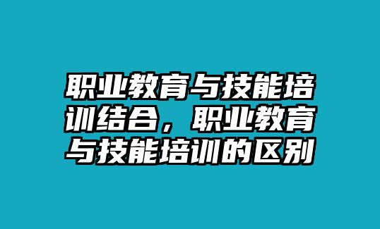 職業(yè)教育與技能培訓(xùn)結(jié)合，職業(yè)教育與技能培訓(xùn)的區(qū)別