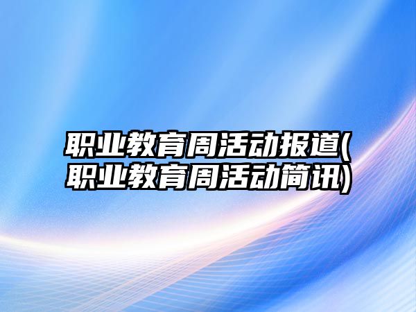 職業(yè)教育周活動報道(職業(yè)教育周活動簡訊)