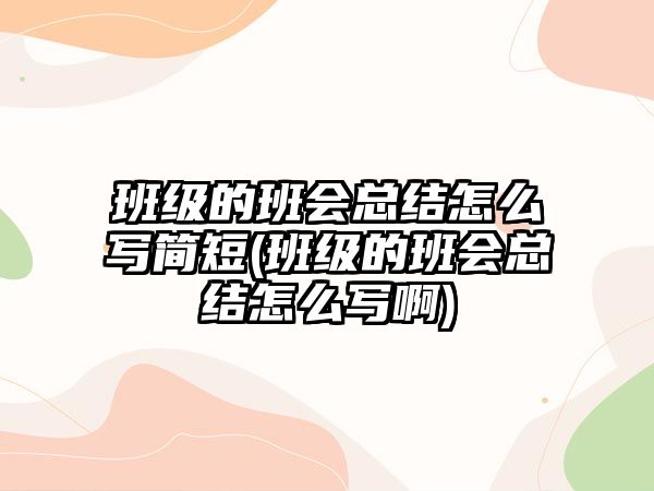 班級(jí)的班會(huì)總結(jié)怎么寫簡(jiǎn)短(班級(jí)的班會(huì)總結(jié)怎么寫啊)