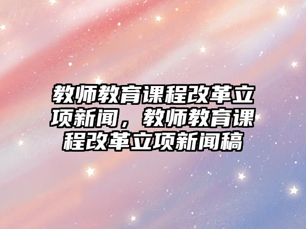 教師教育課程改革立項新聞，教師教育課程改革立項新聞稿