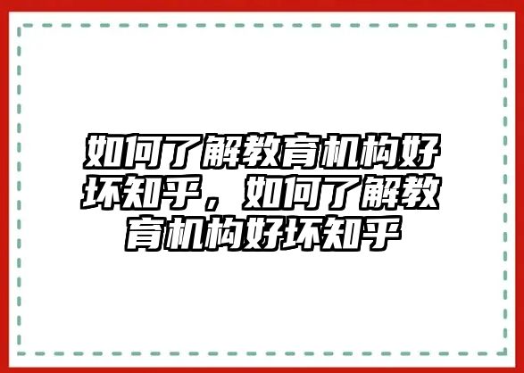 如何了解教育機(jī)構(gòu)好壞知乎，如何了解教育機(jī)構(gòu)好壞知乎