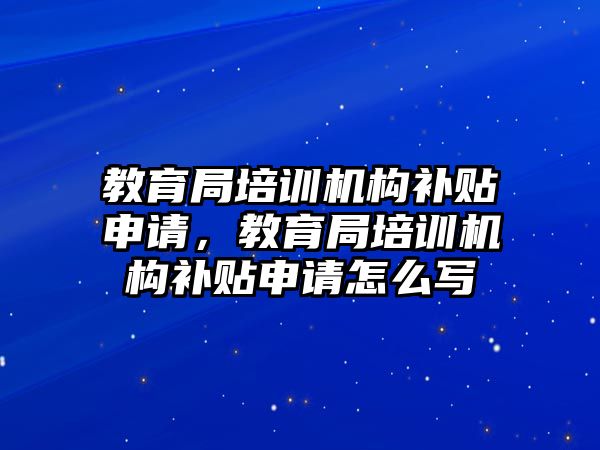 教育局培訓(xùn)機(jī)構(gòu)補貼申請，教育局培訓(xùn)機(jī)構(gòu)補貼申請怎么寫