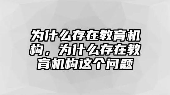 為什么存在教育機(jī)構(gòu)，為什么存在教育機(jī)構(gòu)這個(gè)問(wèn)題