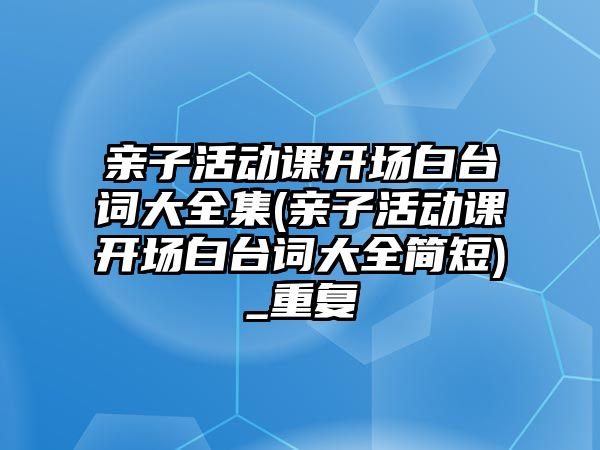 親子活動課開場白臺詞大全集(親子活動課開場白臺詞大全簡短)_重復(fù)