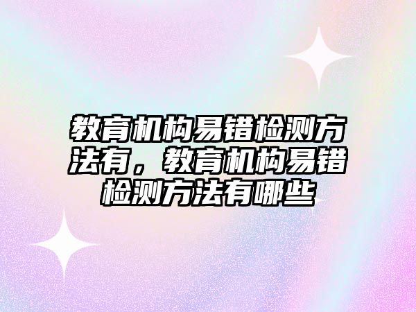 教育機構易錯檢測方法有，教育機構易錯檢測方法有哪些