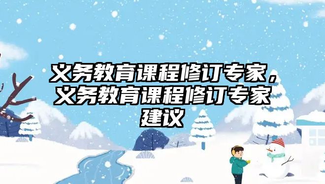 義務(wù)教育課程修訂專家，義務(wù)教育課程修訂專家建議