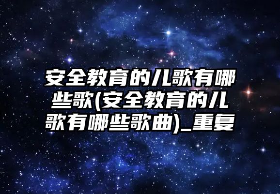 安全教育的兒歌有哪些歌(安全教育的兒歌有哪些歌曲)_重復(fù)