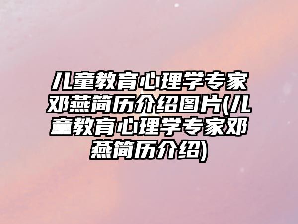 兒童教育心理學專家鄧燕簡歷介紹圖片(兒童教育心理學專家鄧燕簡歷介紹)