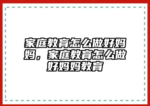 家庭教育怎么做好媽媽，家庭教育怎么做好媽媽教育