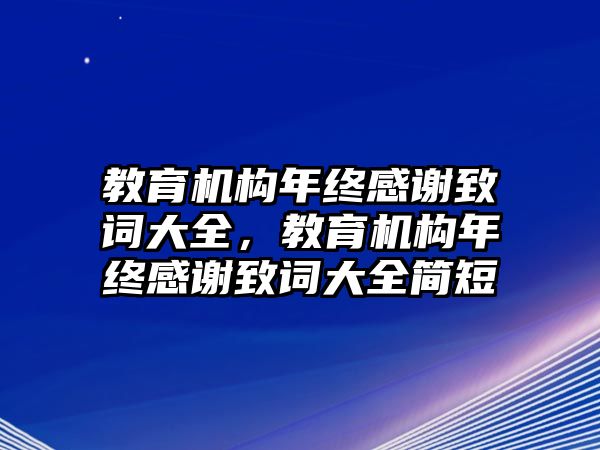 教育機(jī)構(gòu)年終感謝致詞大全，教育機(jī)構(gòu)年終感謝致詞大全簡(jiǎn)短