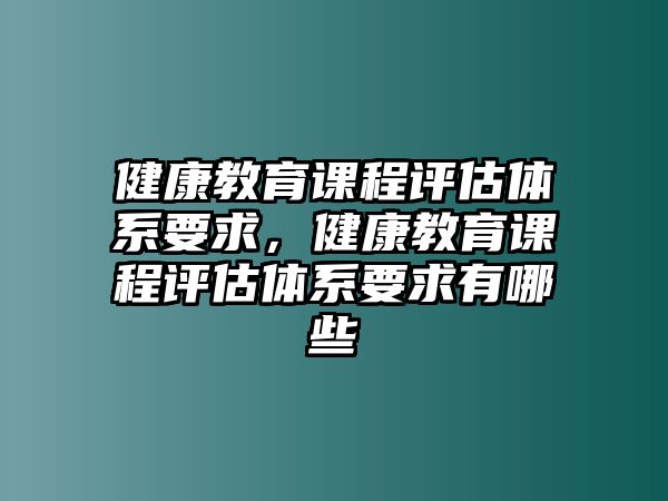 健康教育課程評估體系要求，健康教育課程評估體系要求有哪些