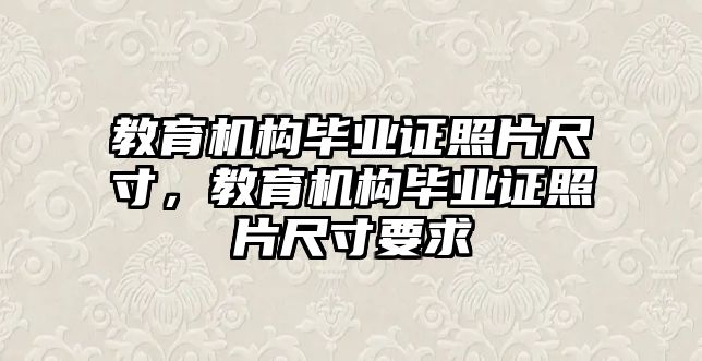 教育機(jī)構(gòu)畢業(yè)證照片尺寸，教育機(jī)構(gòu)畢業(yè)證照片尺寸要求