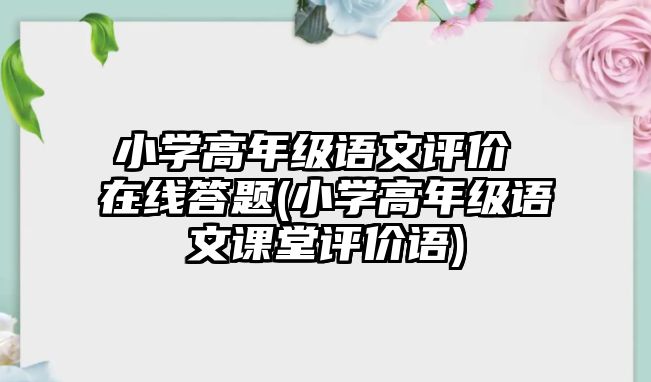 小學(xué)高年級語文評價 在線答題(小學(xué)高年級語文課堂評價語)