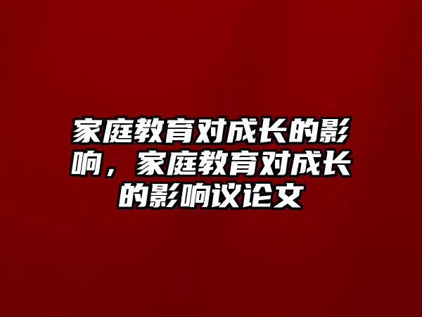 家庭教育對成長的影響，家庭教育對成長的影響議論文