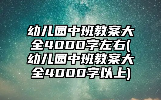 幼兒園中班教案大全4000字左右(幼兒園中班教案大全4000字以上)