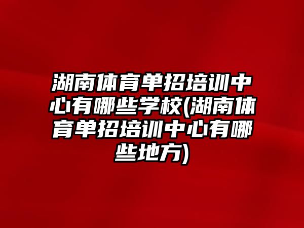 湖南體育單招培訓中心有哪些學校(湖南體育單招培訓中心有哪些地方)