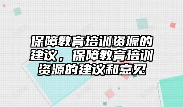 保障教育培訓(xùn)資源的建議，保障教育培訓(xùn)資源的建議和意見