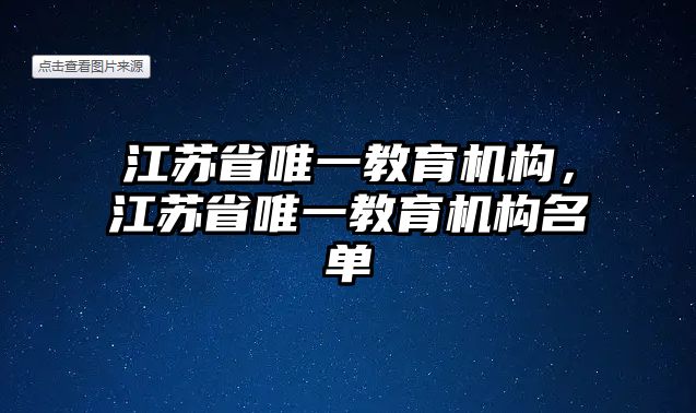 江蘇省唯一教育機構(gòu)，江蘇省唯一教育機構(gòu)名單