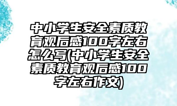 中小學(xué)生安全素質(zhì)教育觀后感100字左右怎么寫(中小學(xué)生安全素質(zhì)教育觀后感100字左右作文)