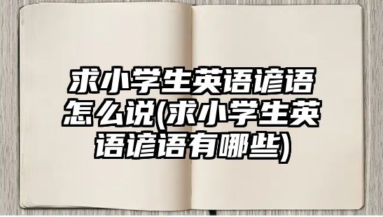 求小學(xué)生英語(yǔ)諺語(yǔ)怎么說(shuō)(求小學(xué)生英語(yǔ)諺語(yǔ)有哪些)