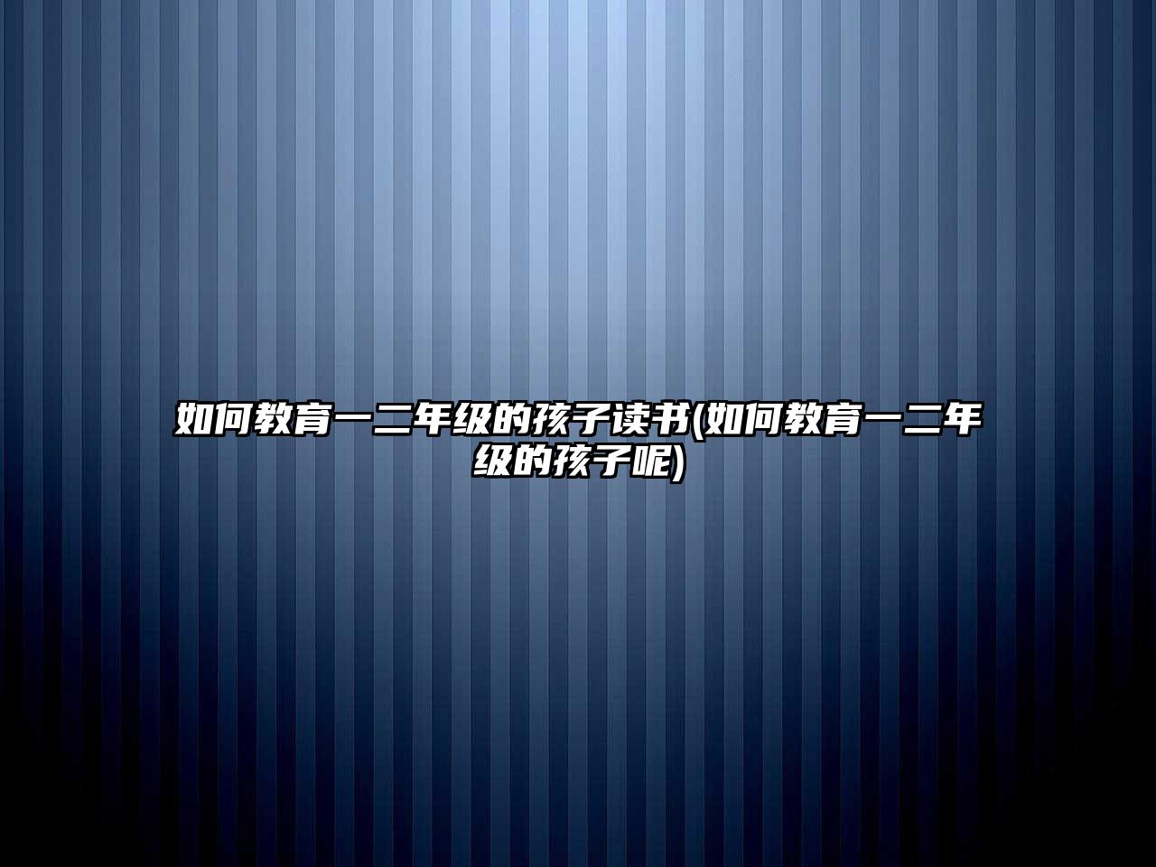 如何教育一二年級(jí)的孩子讀書(shū)(如何教育一二年級(jí)的孩子呢)