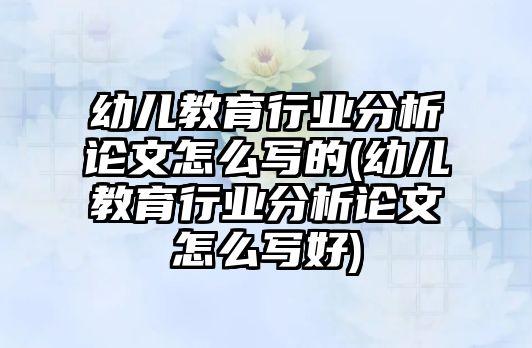 幼兒教育行業(yè)分析論文怎么寫的(幼兒教育行業(yè)分析論文怎么寫好)