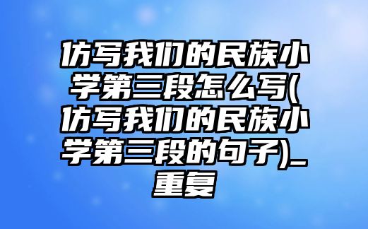 仿寫我們的民族小學(xué)第三段怎么寫(仿寫我們的民族小學(xué)第三段的句子)_重復(fù)