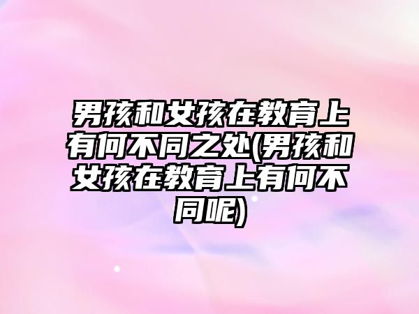 男孩和女孩在教育上有何不同之處(男孩和女孩在教育上有何不同呢)