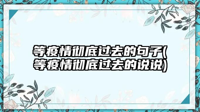 等疫情徹底過去的句子(等疫情徹底過去的說說)