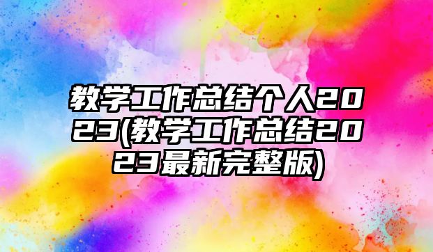 教學(xué)工作總結(jié)個人2023(教學(xué)工作總結(jié)2023最新完整版)