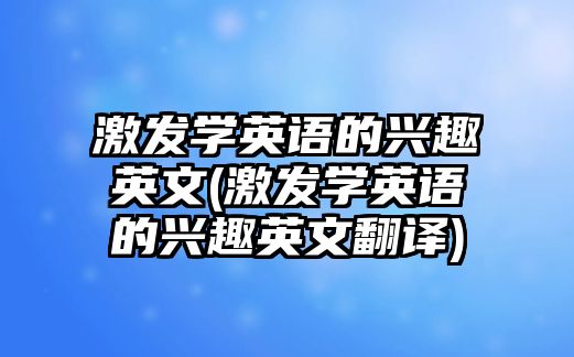 激發(fā)學(xué)英語(yǔ)的興趣英文(激發(fā)學(xué)英語(yǔ)的興趣英文翻譯)