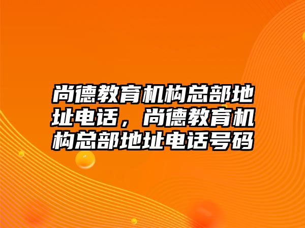 尚德教育機構(gòu)總部地址電話，尚德教育機構(gòu)總部地址電話號碼