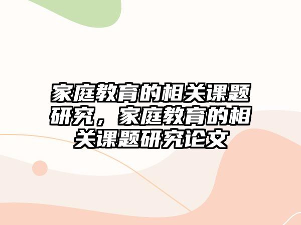 家庭教育的相關(guān)課題研究，家庭教育的相關(guān)課題研究論文