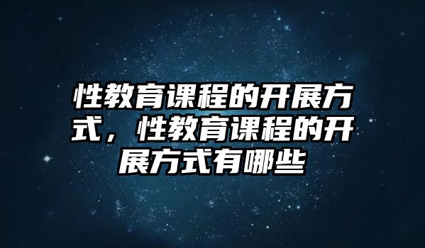 性教育課程的開展方式，性教育課程的開展方式有哪些