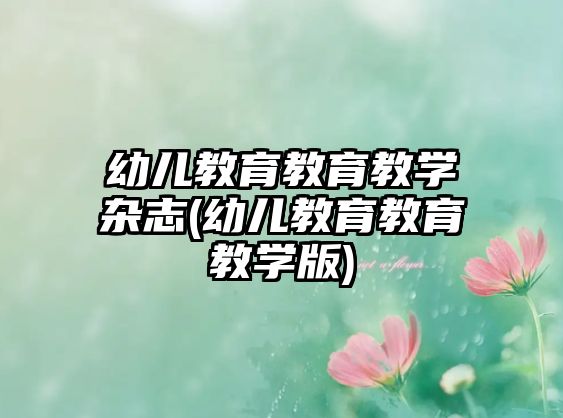 幼兒教育教育教學(xué)雜志(幼兒教育教育教學(xué)版)