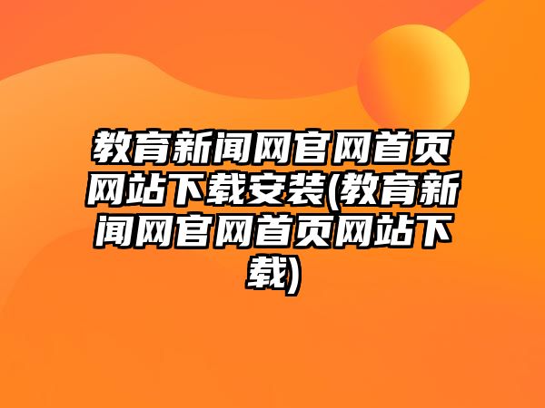 教育新聞網(wǎng)官網(wǎng)首頁網(wǎng)站下載安裝(教育新聞網(wǎng)官網(wǎng)首頁網(wǎng)站下載)