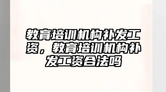 教育培訓機構(gòu)補發(fā)工資，教育培訓機構(gòu)補發(fā)工資合法嗎