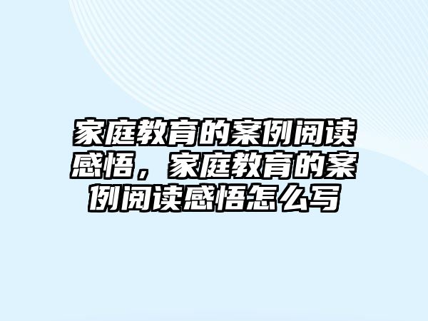 家庭教育的案例閱讀感悟，家庭教育的案例閱讀感悟怎么寫