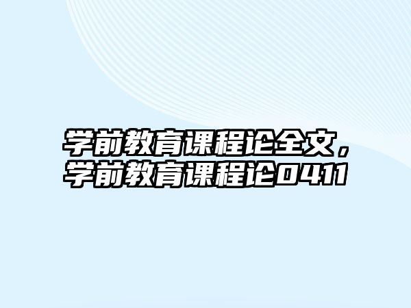 學(xué)前教育課程論全文，學(xué)前教育課程論0411