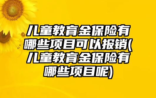 兒童教育金保險(xiǎn)有哪些項(xiàng)目可以報(bào)銷(兒童教育金保險(xiǎn)有哪些項(xiàng)目呢)