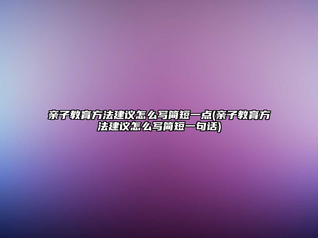 親子教育方法建議怎么寫簡短一點(diǎn)(親子教育方法建議怎么寫簡短一句話)